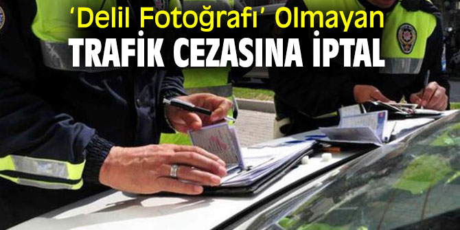 Flaş karar! ‘Delil Fotoğrafı’ Olmayan Trafik Cezasına İptal