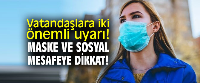 Vatandaşlara iki önemli uyarı! Maske ve sosyal mesafeye dikkat!