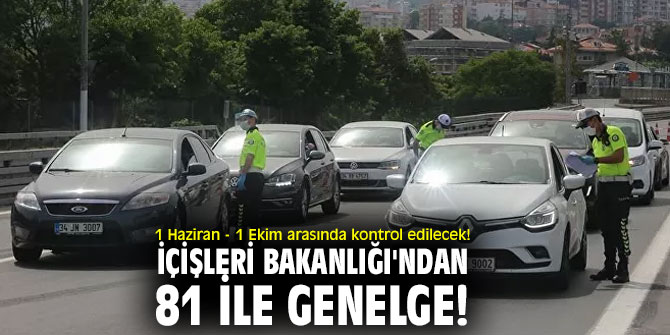 1 Haziran - 1 Ekim arasında kontrol edilecek! İçişleri Bakanlığı'ndan 81 ile genelge! 