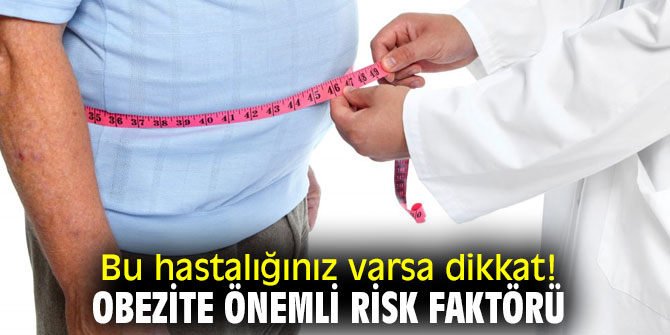 Bu hastalığınız varsa dikkat! Obezite önemli risk faktörü