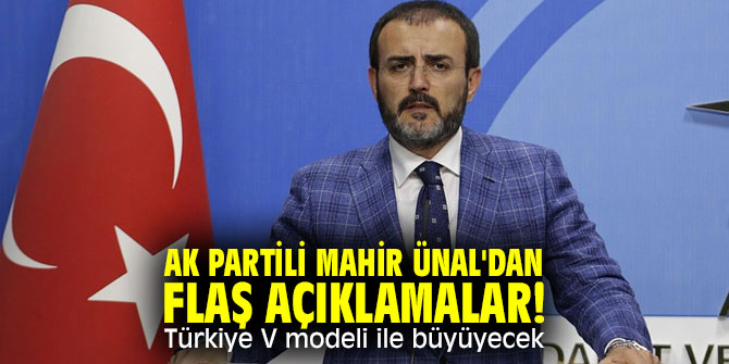 AK Partili Mahir Ünal'dan flaş açıklamalar! Türkiye V modeli ile büyüyecek