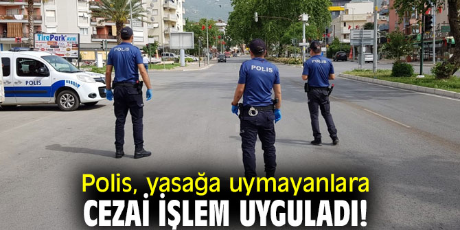 Polis, yasağa uymayanlara cezai işlem uyguladı!