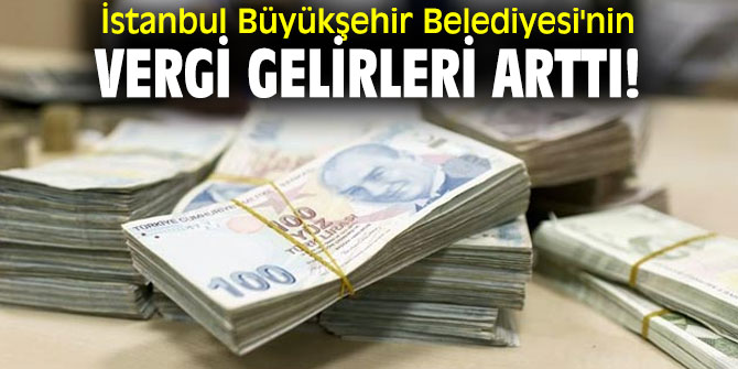 İstanbul Büyükşehir Belediyesi'nin vergi gelirleri arttı!