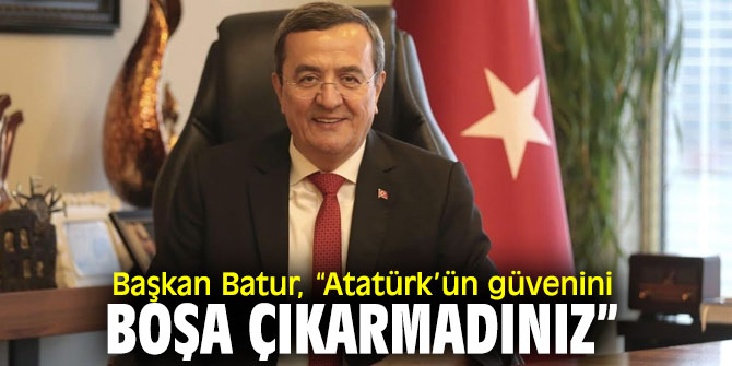 Başkan Batur, “Atatürk’ün güvenini boşa çıkarmadınız”