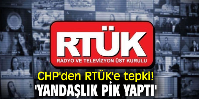 CHP'den RTÜK'e tepki! 'yandaşlık pik yaptı'