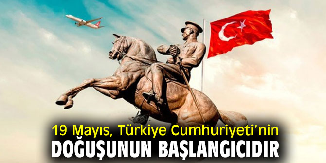 19 Mayıs, Türkiye Cumhuriyeti’nin doğuşunun başlangıcıdır
