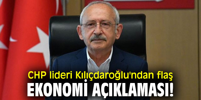 CHP lideri Kılıçdaroğlu'ndan flaş ekonomi açıklaması!