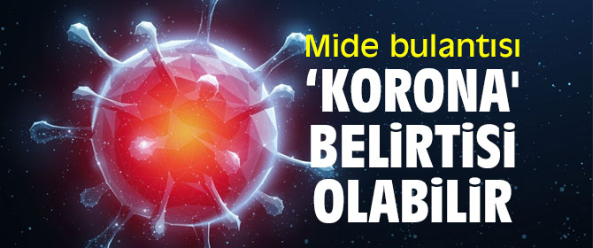 Mide bulantısı ‘Korona'nın yeni belirtisi olabilir!