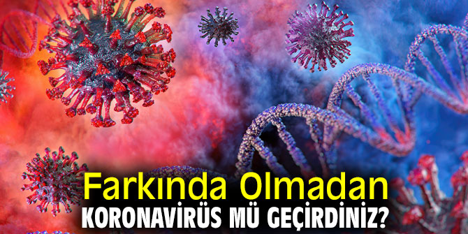 Farkında Olmadan Koronavirüs mü Geçirdiniz?