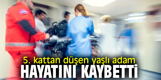 5. kattan düşen yaşlı adam hayatını kaybetti