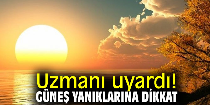 Uzmanı uyardı! Güneş yanıklarına dikkat