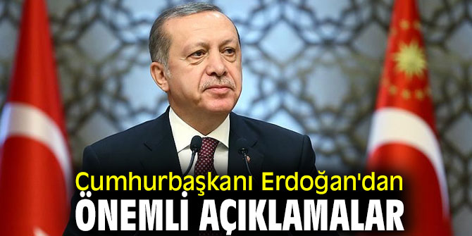 Cumhurbaşkanı Erdoğan'dan önemli açıklamalar