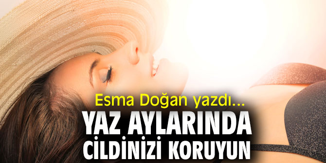 Yaz aylarında cildinizi koruyun