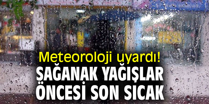 Meteoroloji uyardı! Türkiye'de sağanak yağışlar öncesi son sıcak