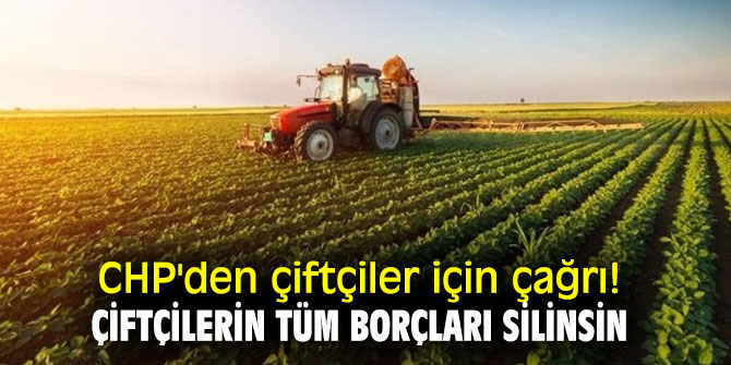 CHP'den çiftçiler  için çağrı! Çiftçilerin tüm borçları silinsin