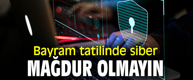 Bayram tatilinde siber mağdur olmayın
