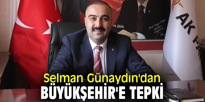Selman Günaydın'dan Büyükşehir'e tepki