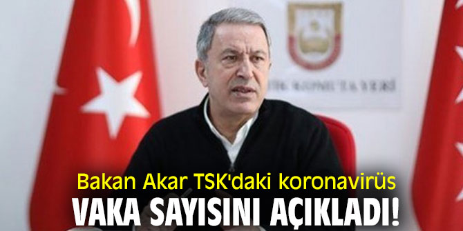 Bakan Akar TSK'daki koronavirüs vaka sayısını açıkladı!