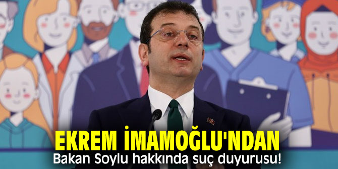 Ekrem İmamoğlu'ndan Bakan Soylu hakkında suç duyurusu!