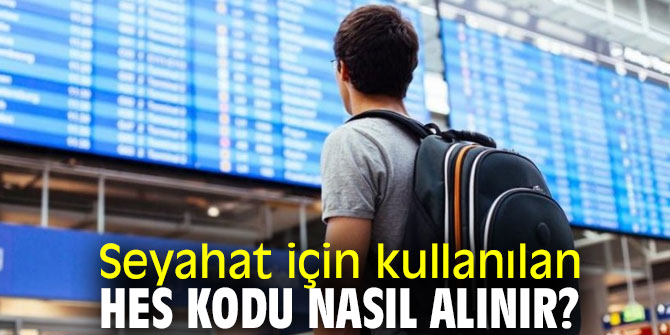Seyahat için kullanılan HES kodu nasıl alınır?