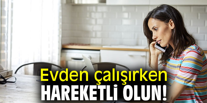 Evden çalışırken hareketli olun!