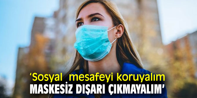 'Sosyal  mesafeyi koruyalım, maskesiz dışarı çıkmayalım'