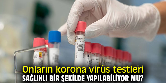 Onların korona virüs testleri sağlıklı bir şekilde yapılabiliyor mu?