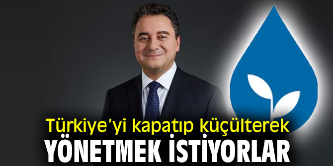 Türkiye’yi kapatıp küçülterek yönetmek istiyorlar