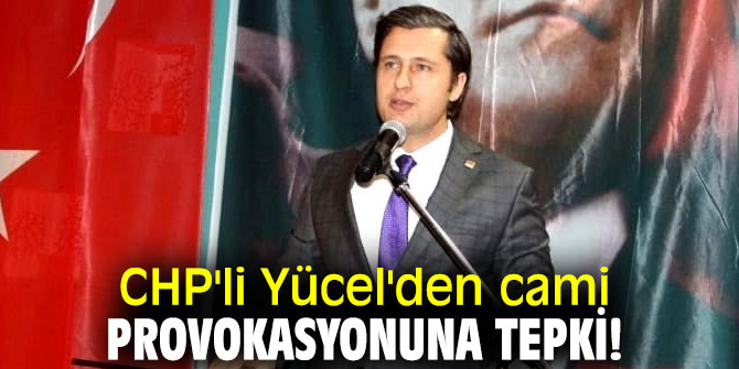 CHP'li Yücel'den cami provokasyonuna tepki!