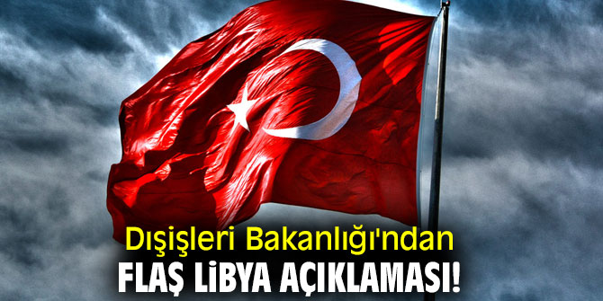 Dışişleri Bakanlığı'ndan flaş Libya açıklaması! 