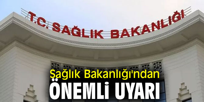 Sağlık Bakanlığı önemli uyarıda bulundu!