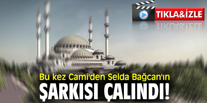 Bu kez Cami'den Selda Bağcan'ın şarkısı çalındı!
