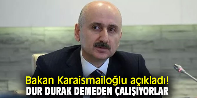 Bakan Karaismailoğlu açıkladı! Dur durak demeden çalışıyorlar...