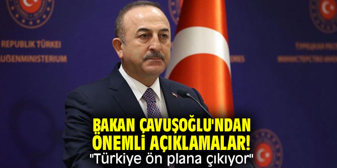 Bakan Çavuşoğlu'ndan önemli açıklamalar! "Türkiye ön plana çıkıyor"