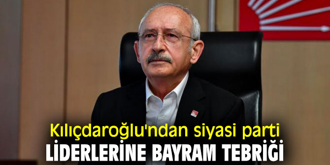 CHP lideri Kılıçdaroğlu'ndan siyasi parti liderlerine bayram tebriği