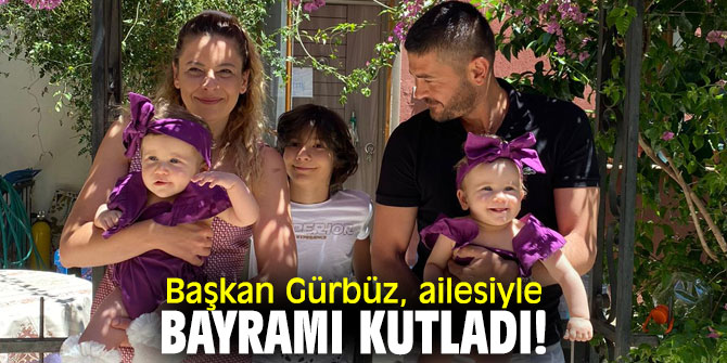 Başkan Gürbüz, ailesiyle bayramı kutladı!