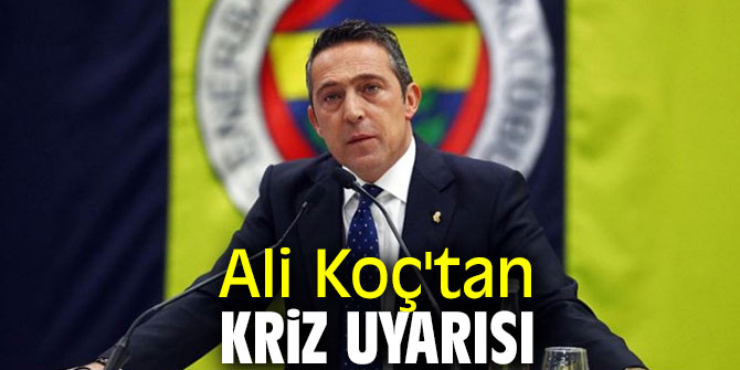 Ali Koç kriz uyarısında bulundu!