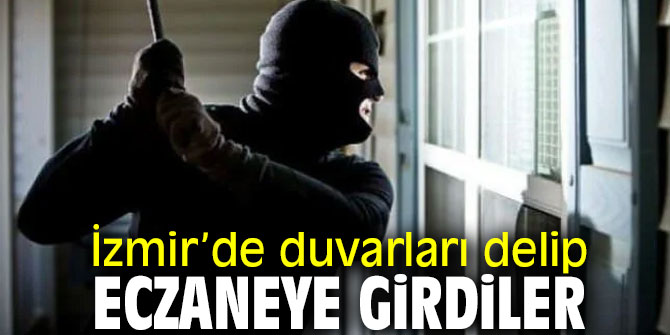 İzmir'de duvarları delip eczaneye girdiler