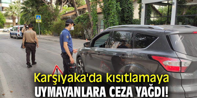 Karşıyaka'da kısıtlamaya uymayanlara ceza yağdı!