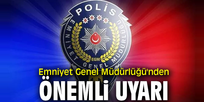 Emniyet Genel Müdürlüğü uyardı!