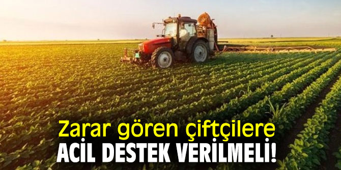 Zarar gören çiftçilere acil destek verilmeli!