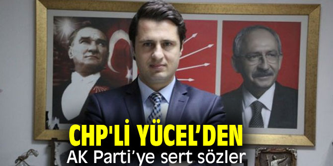 CHP'li Yücel’den AK Parti’ye sert sözler