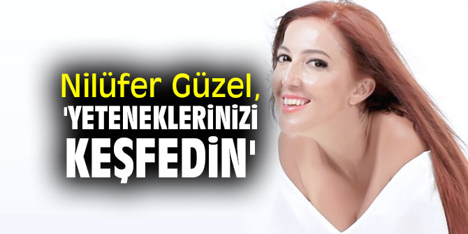 Nilüfer Güzel, 'Yeteneklerinizi keşfedin'