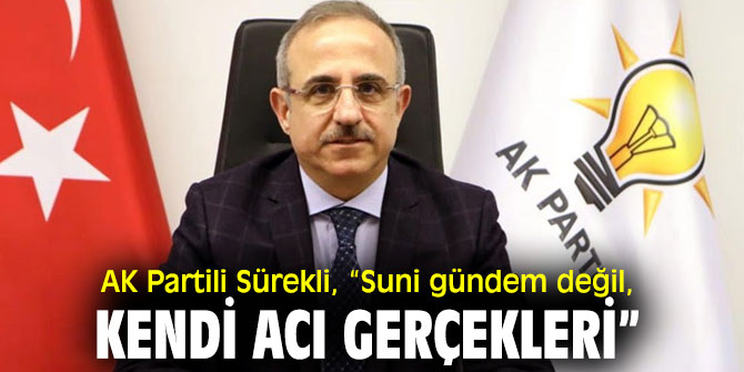 AK Partili Sürekli, “Suni gündem değil, kendi acı gerçekleri”