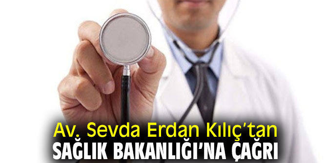 Av. Sevda Erdan Kılıç’tan Sağlık Bakanlığı’na çağrı