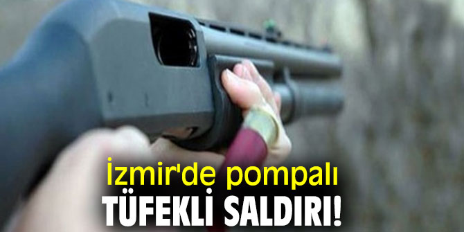 İzmir'de pompalı tüfekli saldırı! 1 Yaralı