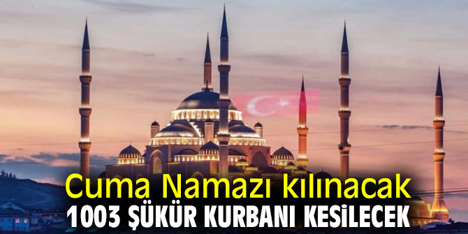 Cuma Namazı kılınacak, 1003 şükür kurbanı kesilecek