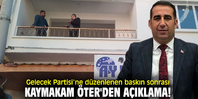 Gelecek Partisi’ne düzenlenen baskın sonrası Kaymakam Öter'den açıklama!