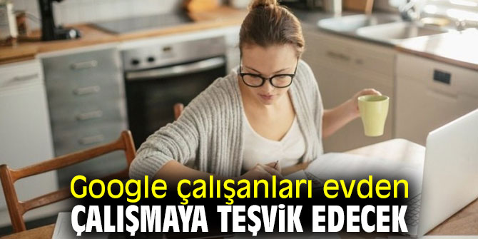 Google evden çalışmaya teşvik ediyor!