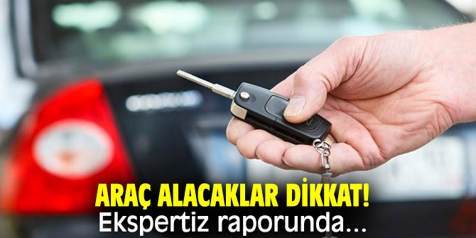 Araç alacaklar dikkat! Ekspertiz raporunda...